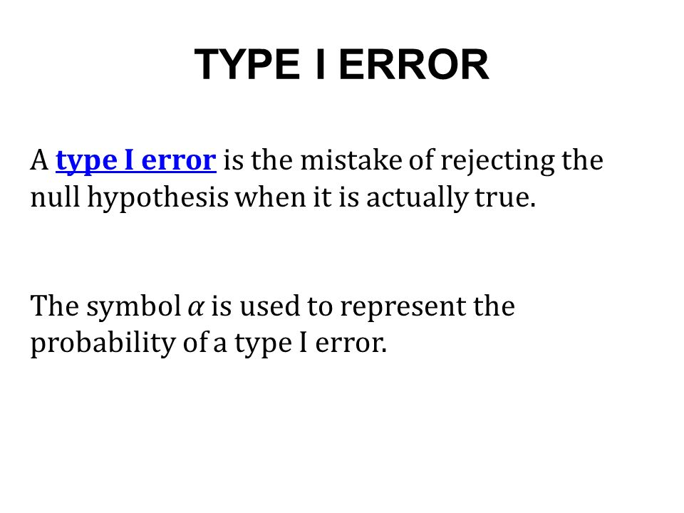 TYPE I ERROR A type I error is the mistake of rejecting the null hypothesis when it is actually true.
