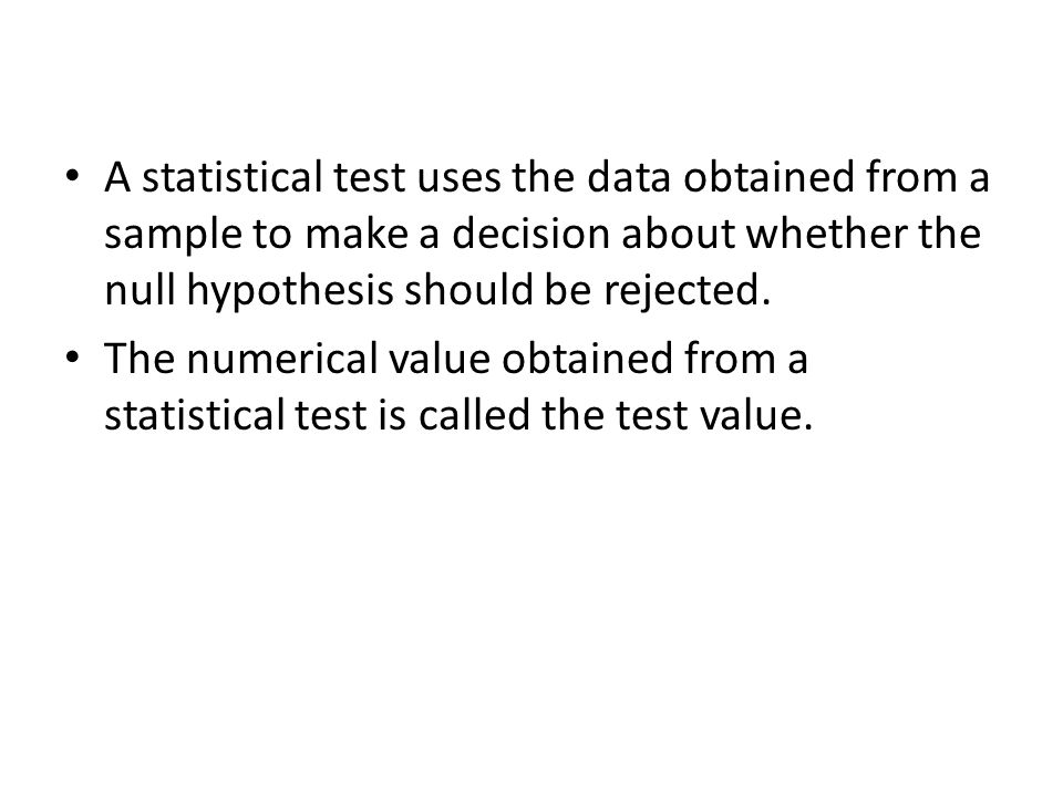 A statistical test uses the data obtained from a sample to make a decision about whether the null hypothesis should be rejected.