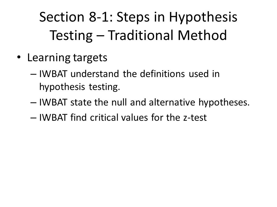 Section 8-1: Steps in Hypothesis Testing – Traditional Method Learning targets – IWBAT understand the definitions used in hypothesis testing.