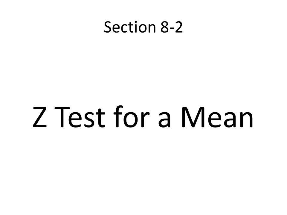 Section 8-2 Z Test for a Mean