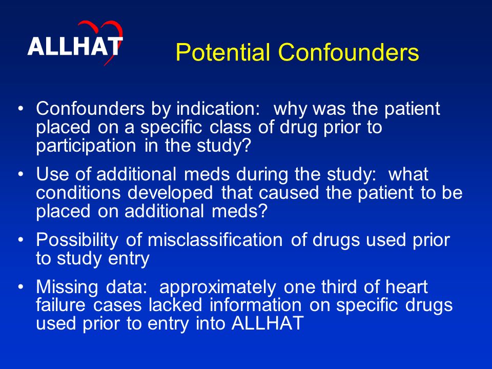 Potential Confounders Confounders by indication: why was the patient placed on a specific class of drug prior to participation in the study.