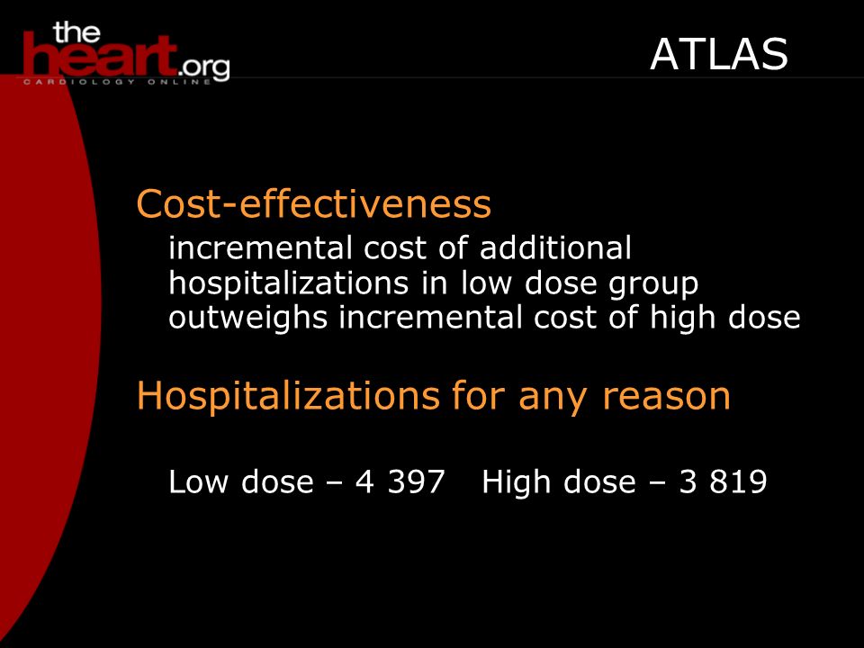 Cost-effectiveness incremental cost of additional hospitalizations in low dose group outweighs incremental cost of high dose Hospitalizations for any reason Low dose – 4 397High dose – ATLAS Adverse reaction s