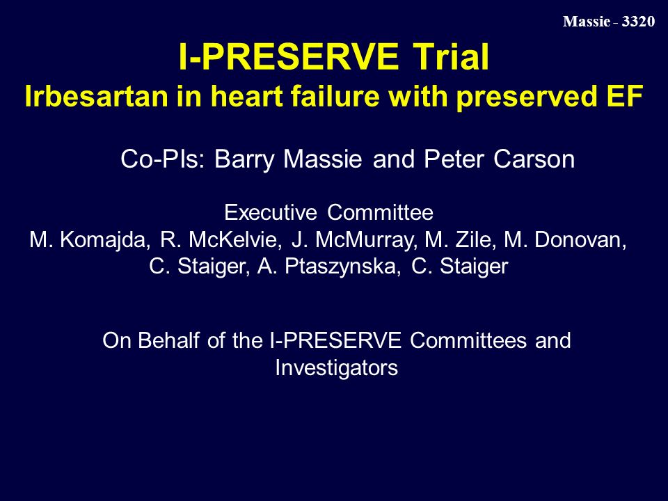 Massie I-PRESERVE Trial Irbesartan in heart failure with preserved EF Co-PIs: Barry Massie and Peter Carson Executive Committee M.