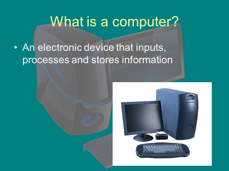 What is a computer An electronic device that inputs, processes and stores information