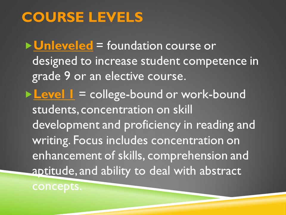 COURSE LEVELS  Unleveled = foundation course or designed to increase student competence in grade 9 or an elective course.