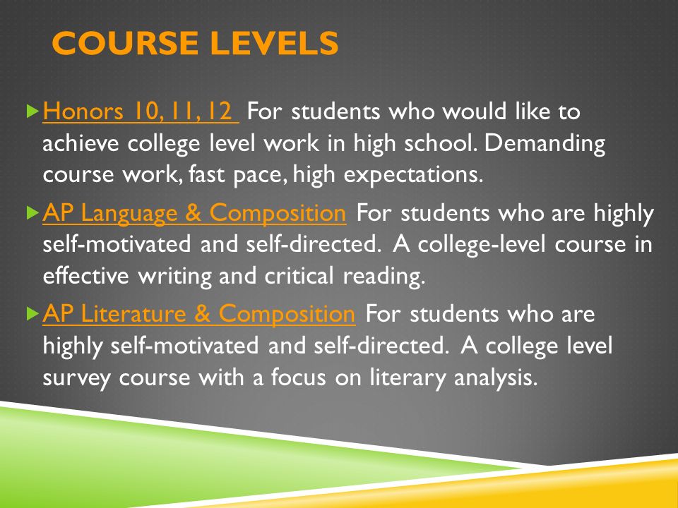 COURSE LEVELS  Honors 10, 11, 12 For students who would like to achieve college level work in high school.