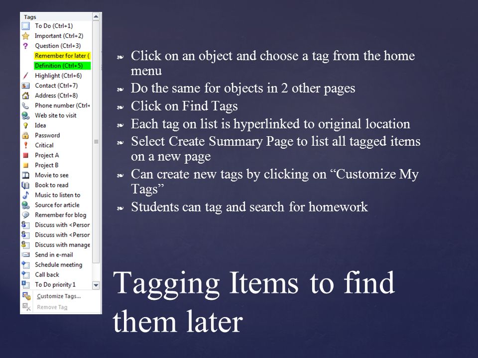 ❧ Click on an object and choose a tag from the home menu ❧ Do the same for objects in 2 other pages ❧ Click on Find Tags ❧ Each tag on list is hyperlinked to original location ❧ Select Create Summary Page to list all tagged items on a new page ❧ Can create new tags by clicking on Customize My Tags ❧ Students can tag and search for homework Tagging Items to find them later