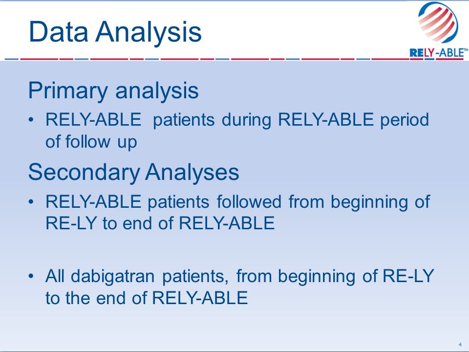 Data Analysis Primary analysis RELY-ABLE patients during RELY-ABLE period of follow up Secondary Analyses RELY-ABLE patients followed from beginning of RE-LY to end of RELY-ABLE All dabigatran patients, from beginning of RE-LY to the end of RELY-ABLE 4
