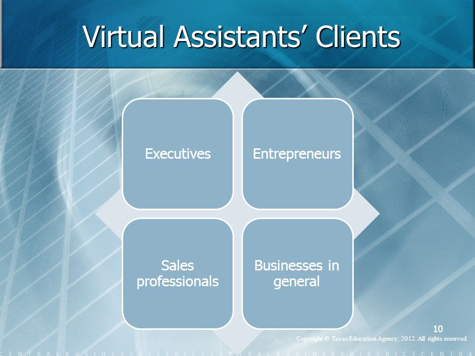 Virtual Assistants’ Clients ExecutivesEntrepreneurs Sales professionals Businesses in general 10 Copyright © Texas Education Agency, 2012.
