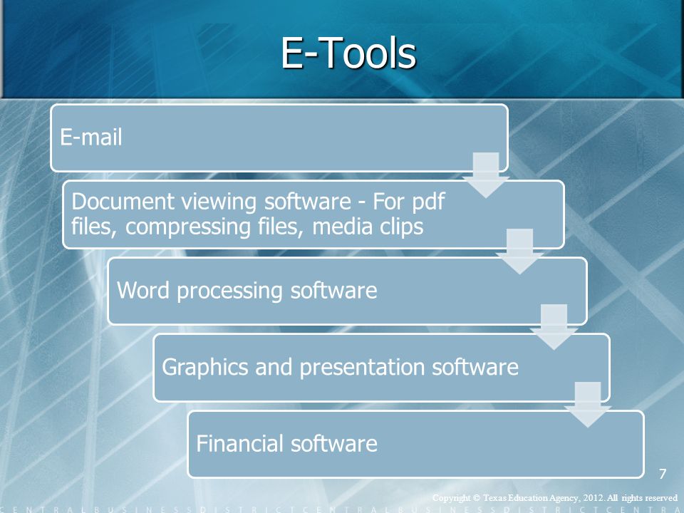 E-Tools  Document viewing software - For pdf files, compressing files, media clips Word processing softwareGraphics and presentation softwareFinancial software 7 Copyright © Texas Education Agency, 2012.