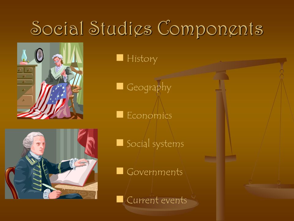 Social Studies Components History Geography Economics Social systems Governments Current events