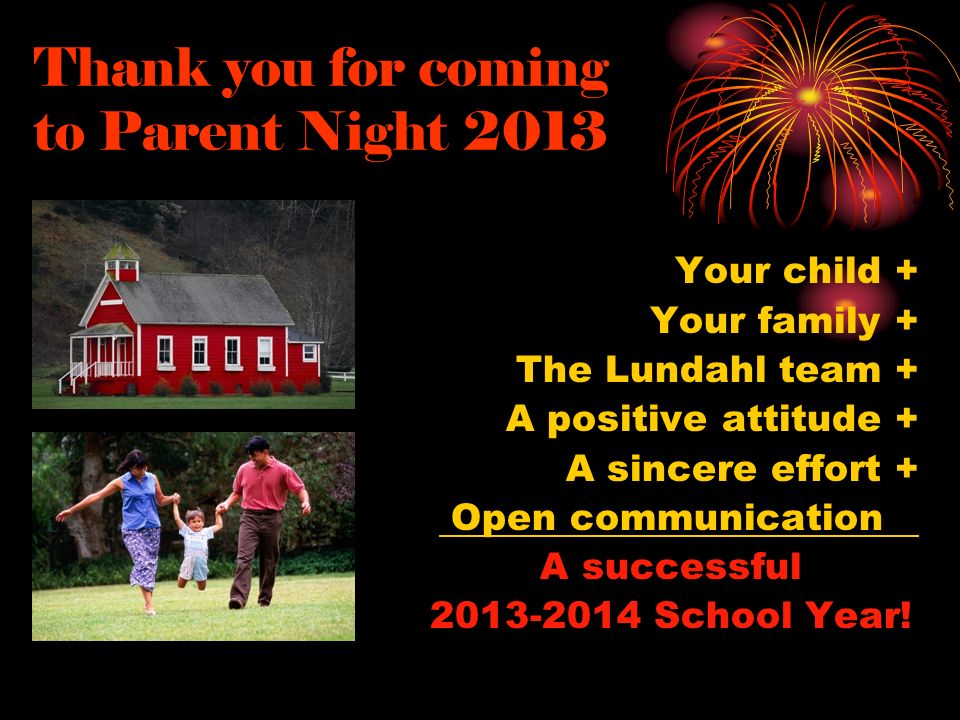 Thank you for coming to Parent Night 2013 Your child + Your family + The Lundahl team + A positive attitude + A sincere effort + Open communication A successful School Year!