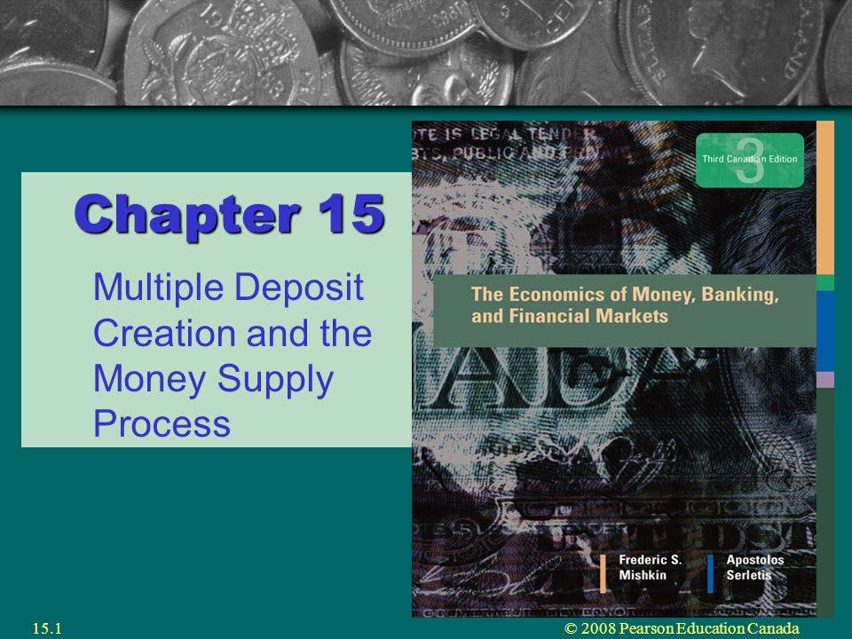 © 2008 Pearson Education Canada15.1 Chapter 15 Multiple Deposit Creation and the Money Supply Process