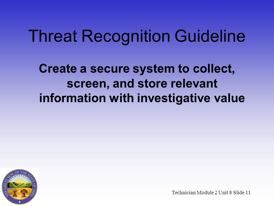 Technician Module 2 Unit 8 Slide 11 Threat Recognition Guideline Create a secure system to collect, screen, and store relevant information with investigative value