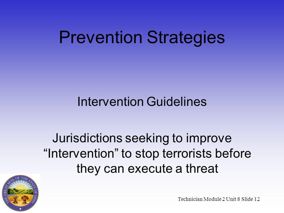 Technician Module 2 Unit 8 Slide 12 Prevention Strategies Intervention Guidelines Jurisdictions seeking to improve Intervention to stop terrorists before they can execute a threat