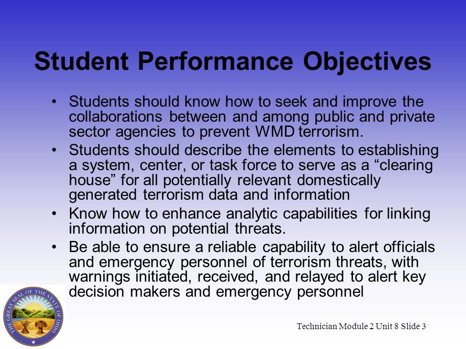 Technician Module 2 Unit 8 Slide 3 Student Performance Objectives Students should know how to seek and improve the collaborations between and among public and private sector agencies to prevent WMD terrorism.