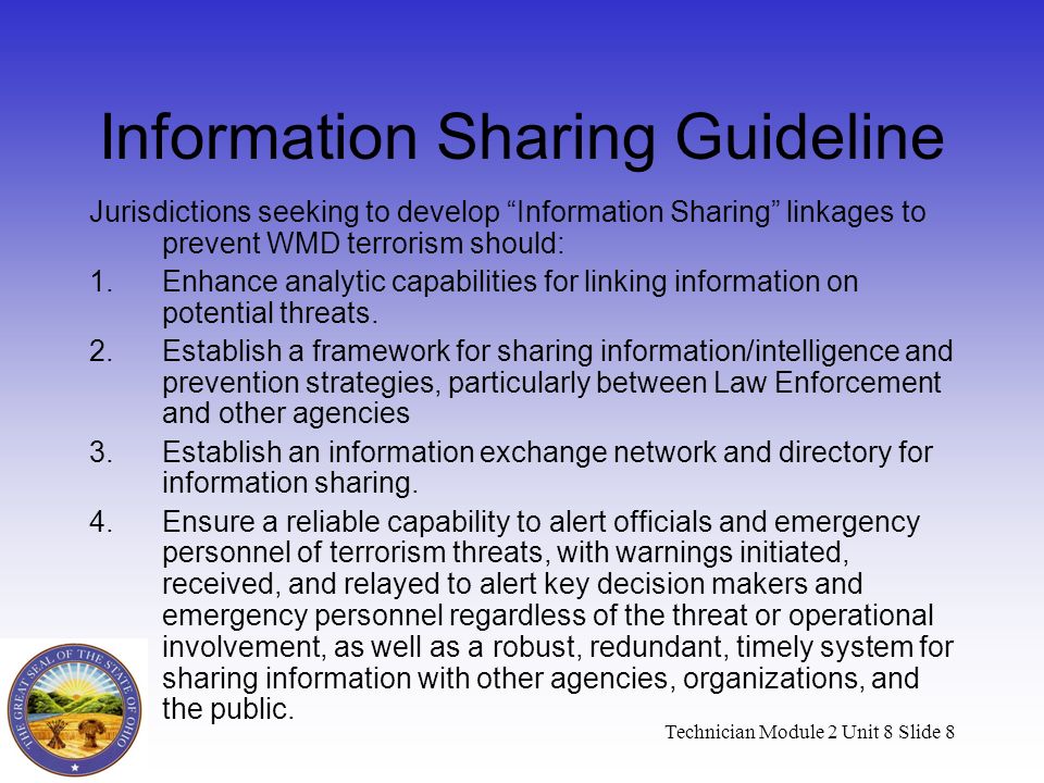 Technician Module 2 Unit 8 Slide 8 Information Sharing Guideline Jurisdictions seeking to develop Information Sharing linkages to prevent WMD terrorism should: 1.Enhance analytic capabilities for linking information on potential threats.