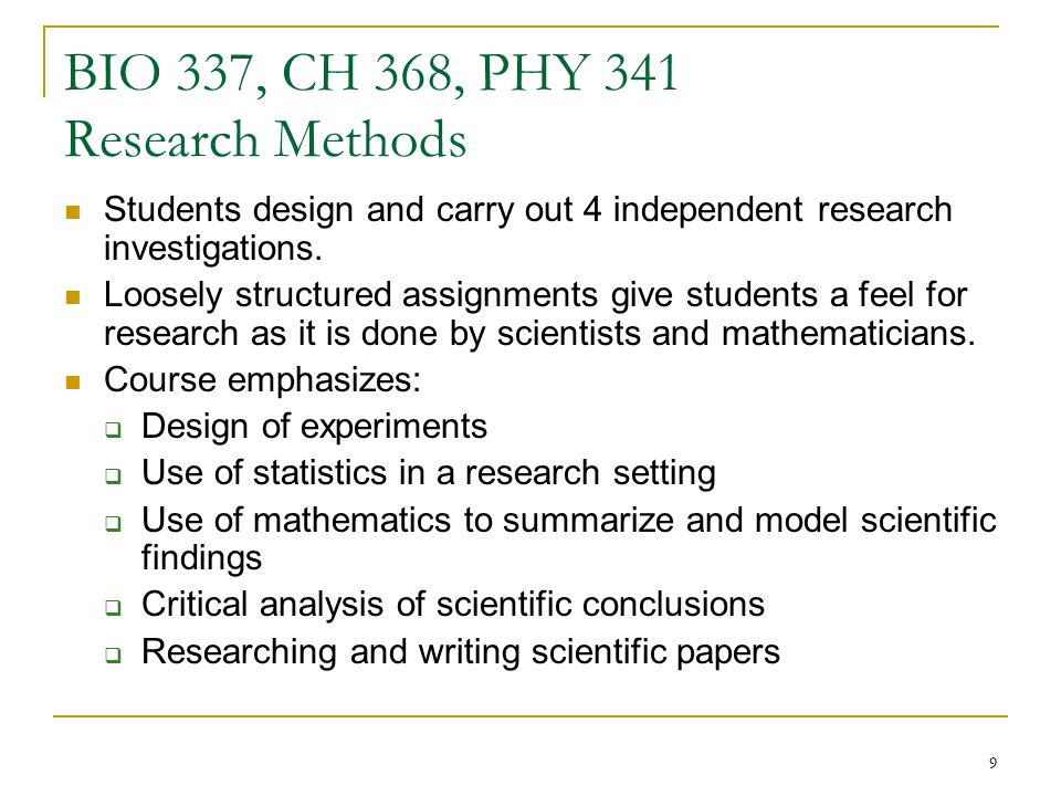 9 BIO 337, CH 368, PHY 341 Research Methods Students design and carry out 4 independent research investigations.