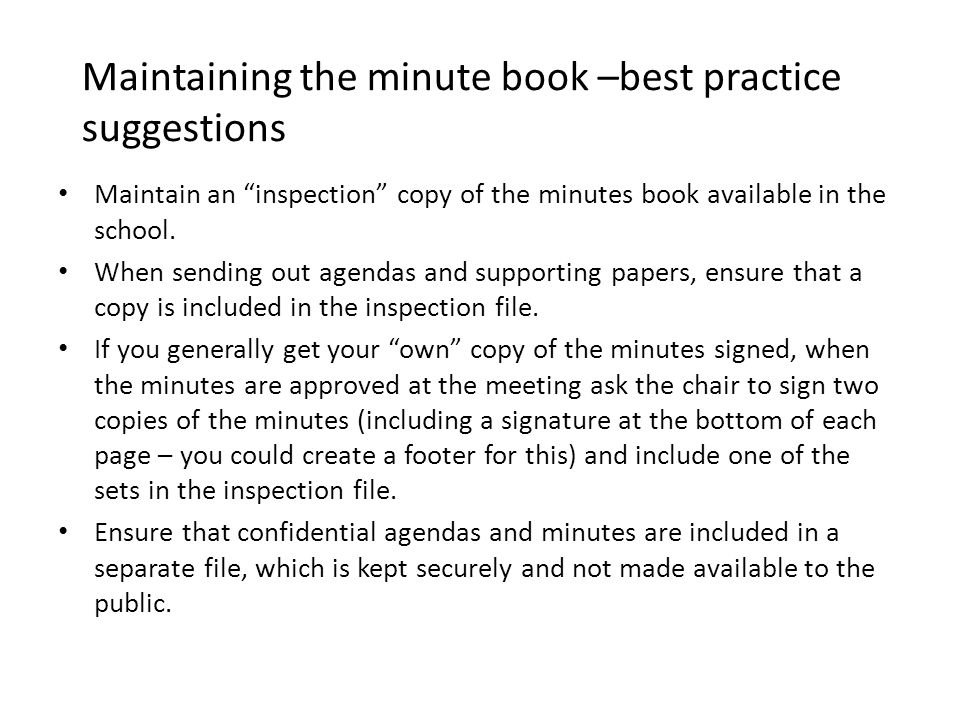 Maintaining the minute book –best practice suggestions Maintain an inspection copy of the minutes book available in the school.