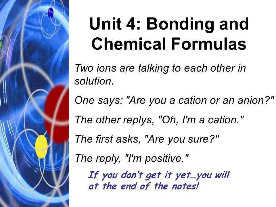 Unit 4: Bonding and Chemical Formulas Two ions are talking to each other in solution.