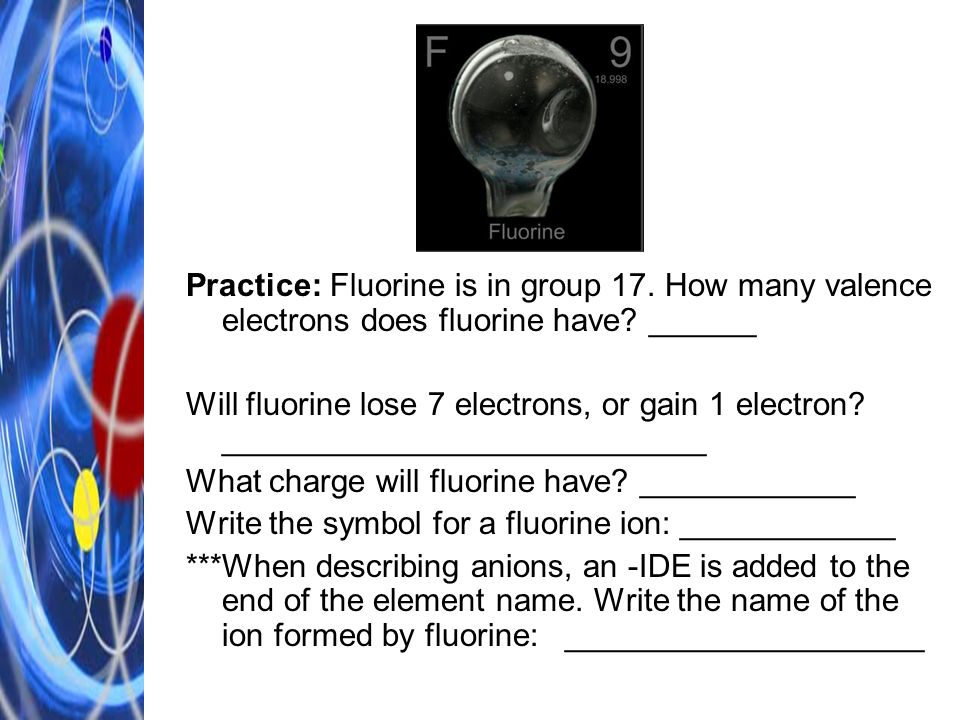 Practice: Fluorine is in group 17. How many valence electrons does fluorine have.