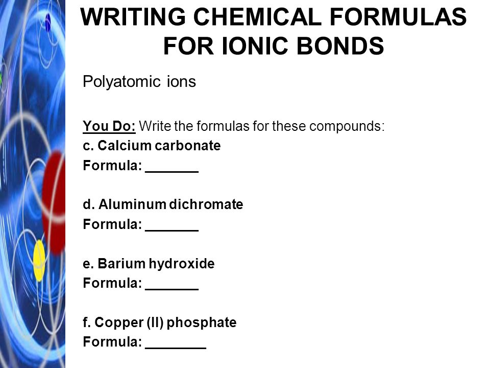 WRITING CHEMICAL FORMULAS FOR IONIC BONDS Polyatomic ions You Do: Write the formulas for these compounds: c.
