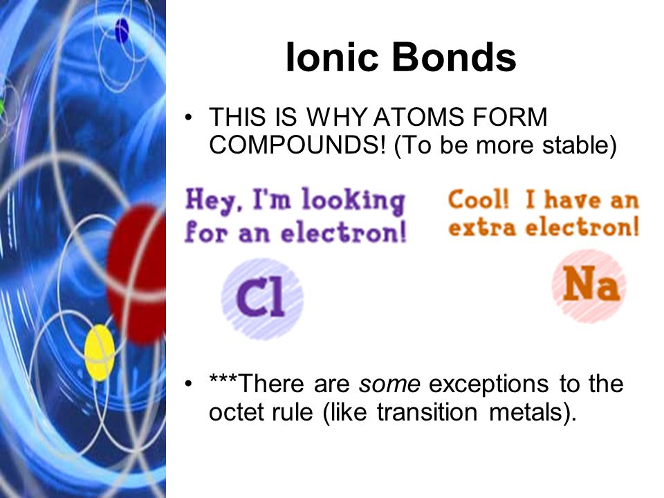 Ionic Bonds THIS IS WHY ATOMS FORM COMPOUNDS.