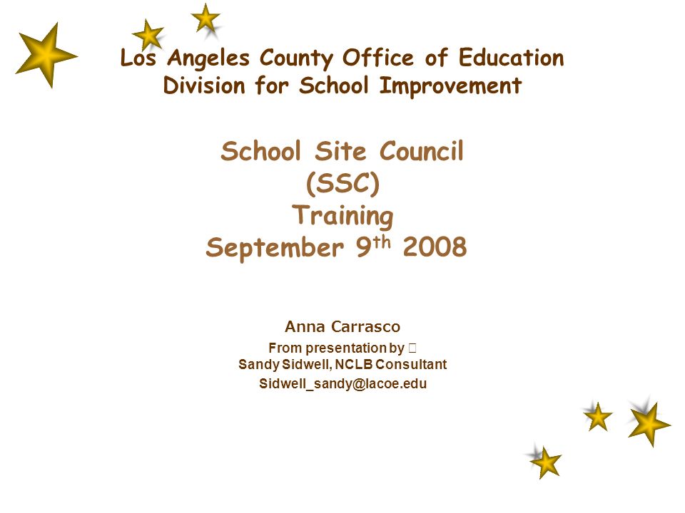 Los Angeles County Office of Education Division for School Improvement School Site Council (SSC) Training September 9 th 2008 Anna Carrasco From presentation by Sandy Sidwell, NCLB Consultant