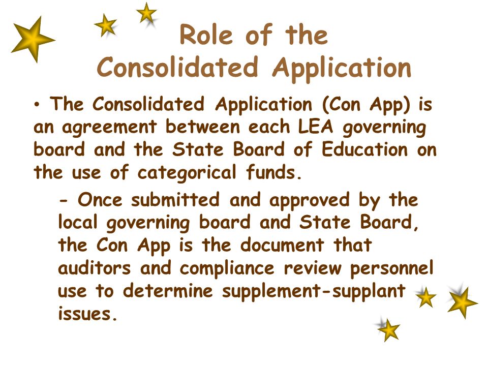 Role of the Consolidated Application The Consolidated Application (Con App) is an agreement between each LEA governing board and the State Board of Education on the use of categorical funds.