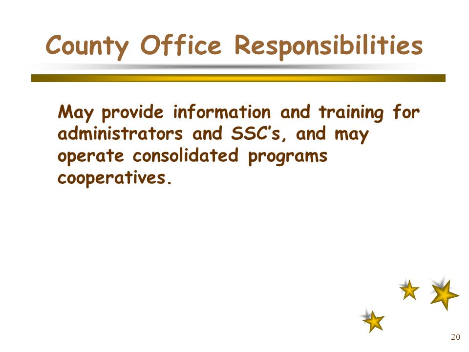 20 County Office Responsibilities May provide information and training for administrators and SSC’s, and may operate consolidated programs cooperatives.