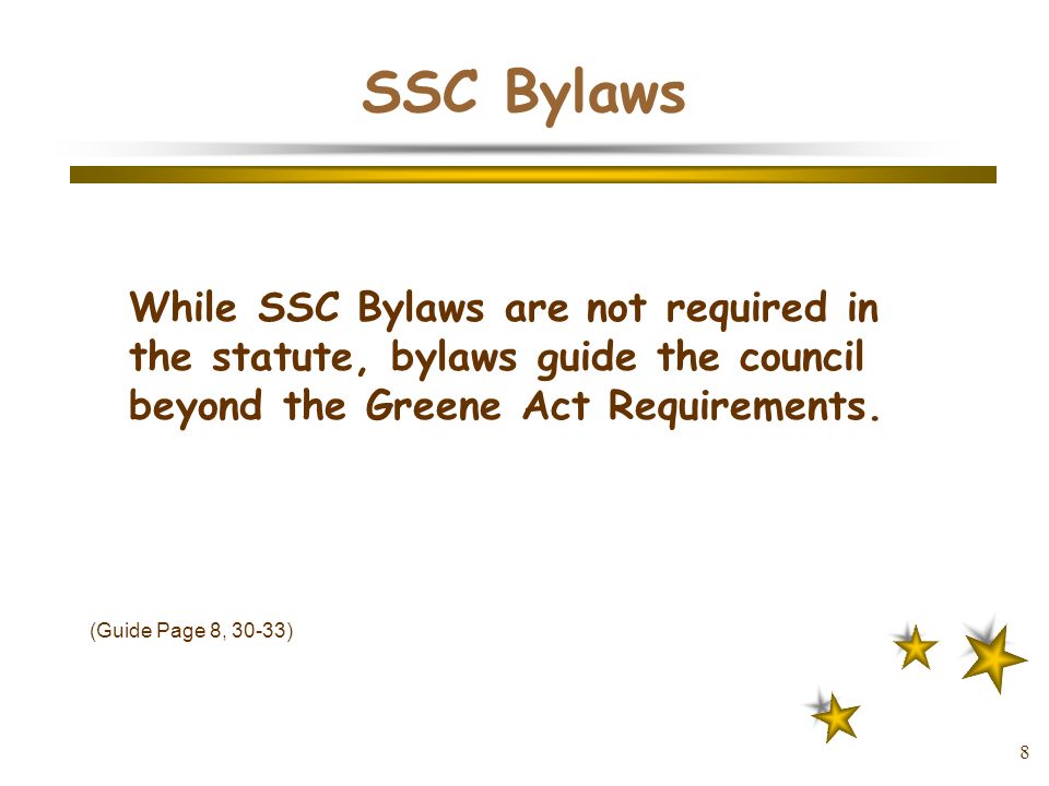 8 SSC Bylaws While SSC Bylaws are not required in the statute, bylaws guide the council beyond the Greene Act Requirements.