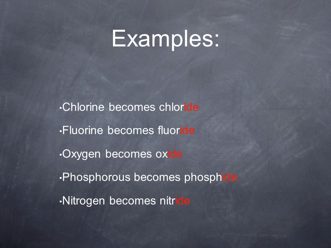 Examples: Chlorine becomes chloride Fluorine becomes fluoride Oxygen becomes oxide Phosphorous becomes phosphide Nitrogen becomes nitride