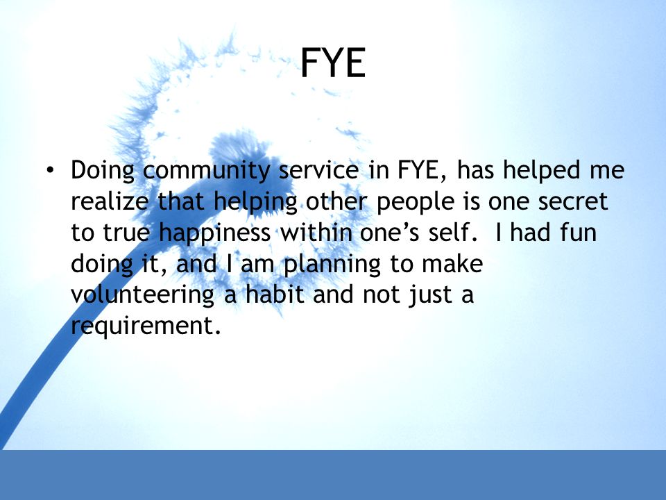 FYE Doing community service in FYE, has helped me realize that helping other people is one secret to true happiness within one’s self.