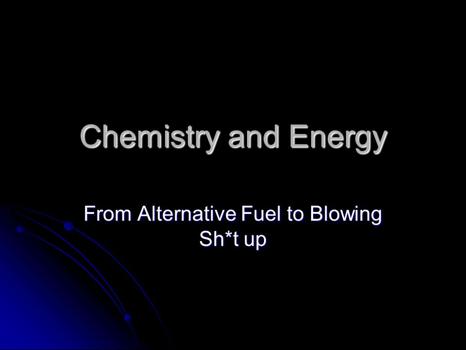 Chemistry and Energy From Alternative Fuel to Blowing Sh*t up