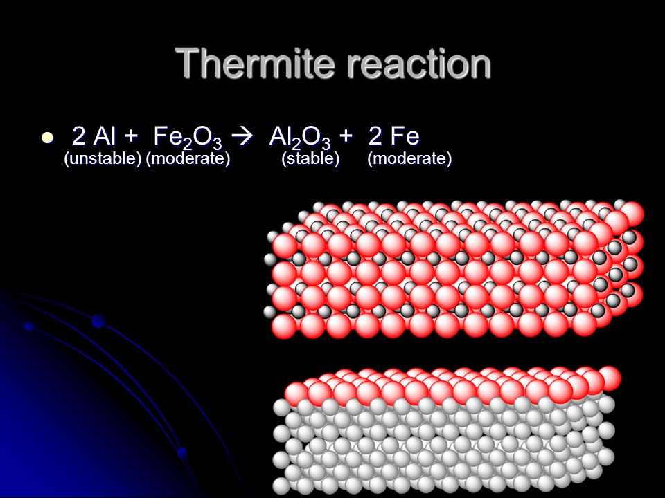 Thermite reaction 2 Al + Fe 2 O 3  Al 2 O Fe 2 Al + Fe 2 O 3  Al 2 O Fe (unstable) (moderate) (stable) (moderate) (unstable) (moderate) (stable) (moderate)