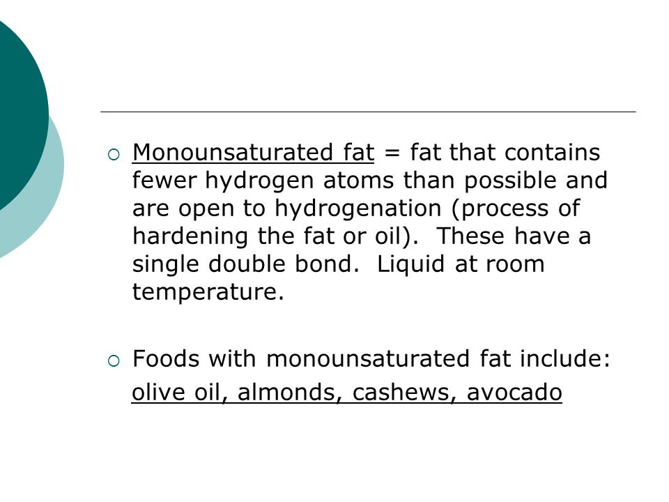  Monounsaturated fat = fat that contains fewer hydrogen atoms than possible and are open to hydrogenation (process of hardening the fat or oil).