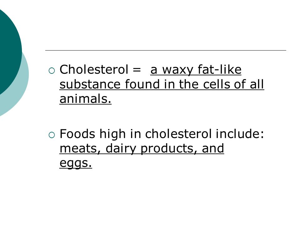  Cholesterol = a waxy fat-like substance found in the cells of all animals.