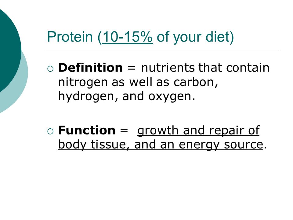 Protein (10-15% of your diet)  Definition = nutrients that contain nitrogen as well as carbon, hydrogen, and oxygen.