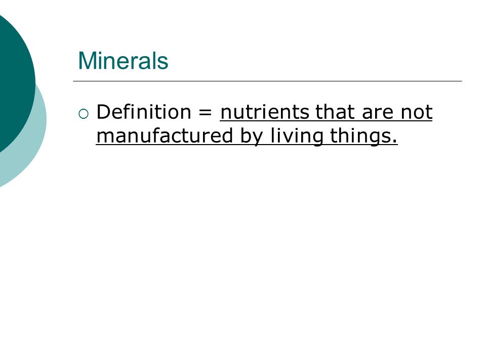 Minerals  Definition = nutrients that are not manufactured by living things.
