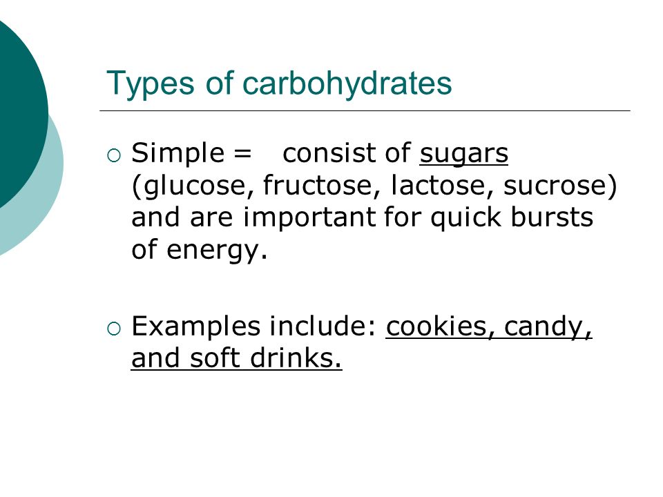 Types of carbohydrates  Simple = consist of sugars (glucose, fructose, lactose, sucrose) and are important for quick bursts of energy.