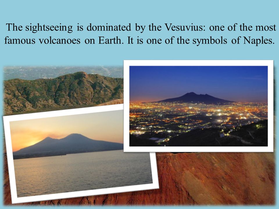 The sightseeing is dominated by the Vesuvius: one of the most famous volcanoes on Earth.