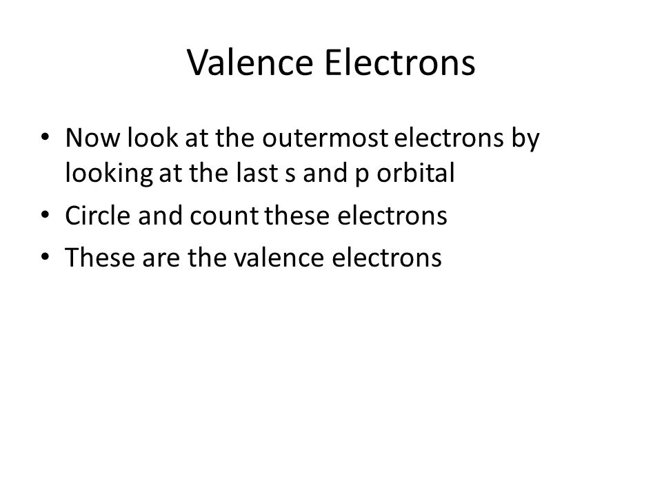 Valence Electrons Now look at the outermost electrons by looking at the last s and p orbital Circle and count these electrons These are the valence electrons