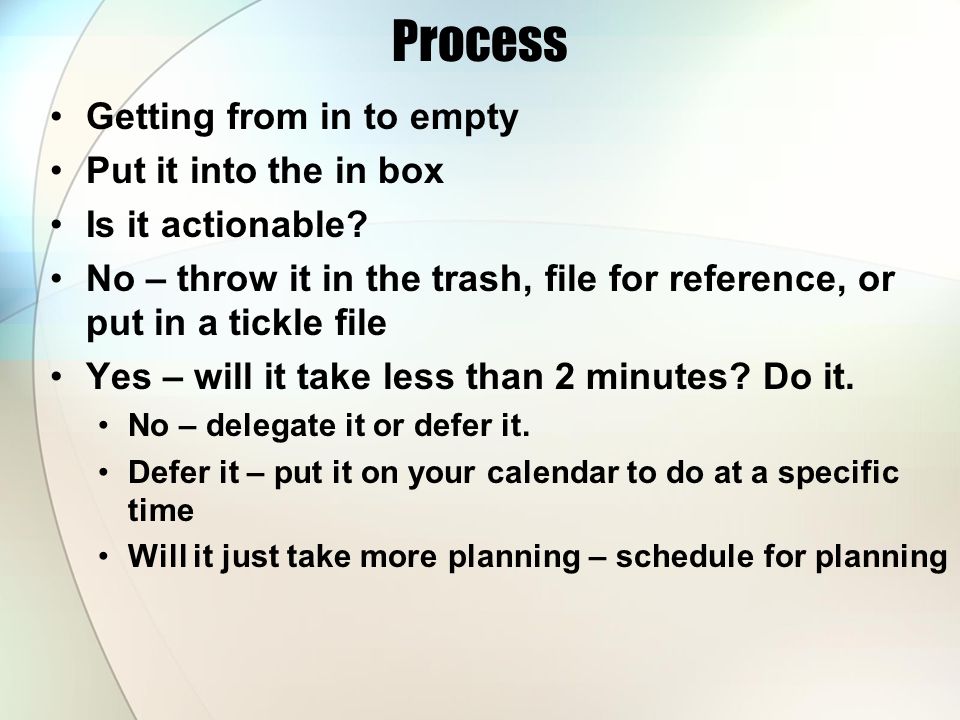 Process Getting from in to empty Put it into the in box Is it actionable.