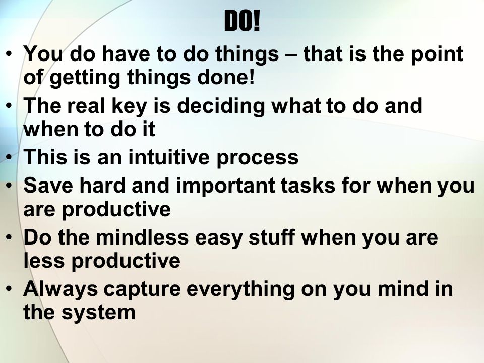 DO. You do have to do things – that is the point of getting things done.