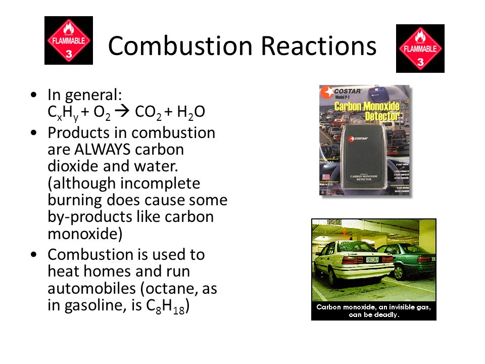 Combustion Reactions In general: C x H y + O 2  CO 2 + H 2 O Products in combustion are ALWAYS carbon dioxide and water.