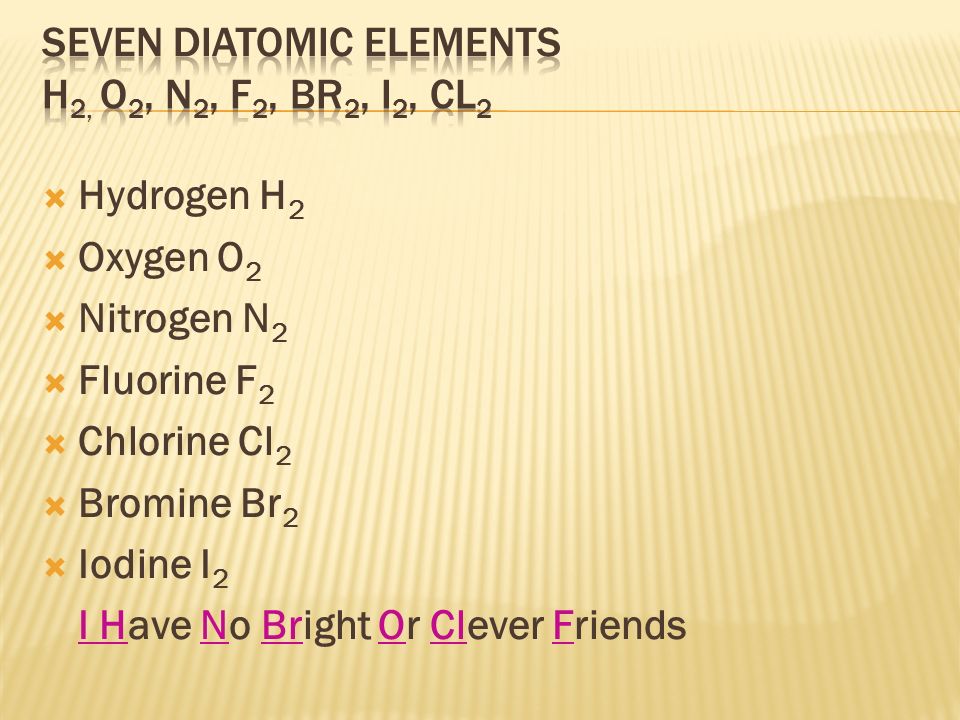  Hydrogen H 2  Oxygen O 2  Nitrogen N 2  Fluorine F 2  Chlorine Cl 2  Bromine Br 2  Iodine I 2 I Have No Bright Or Clever Friends