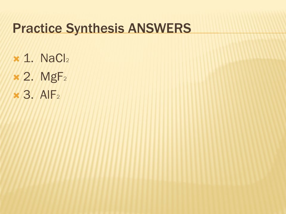 Practice Synthesis ANSWERS  1. NaCl 2  2. MgF 2  3. AlF 2