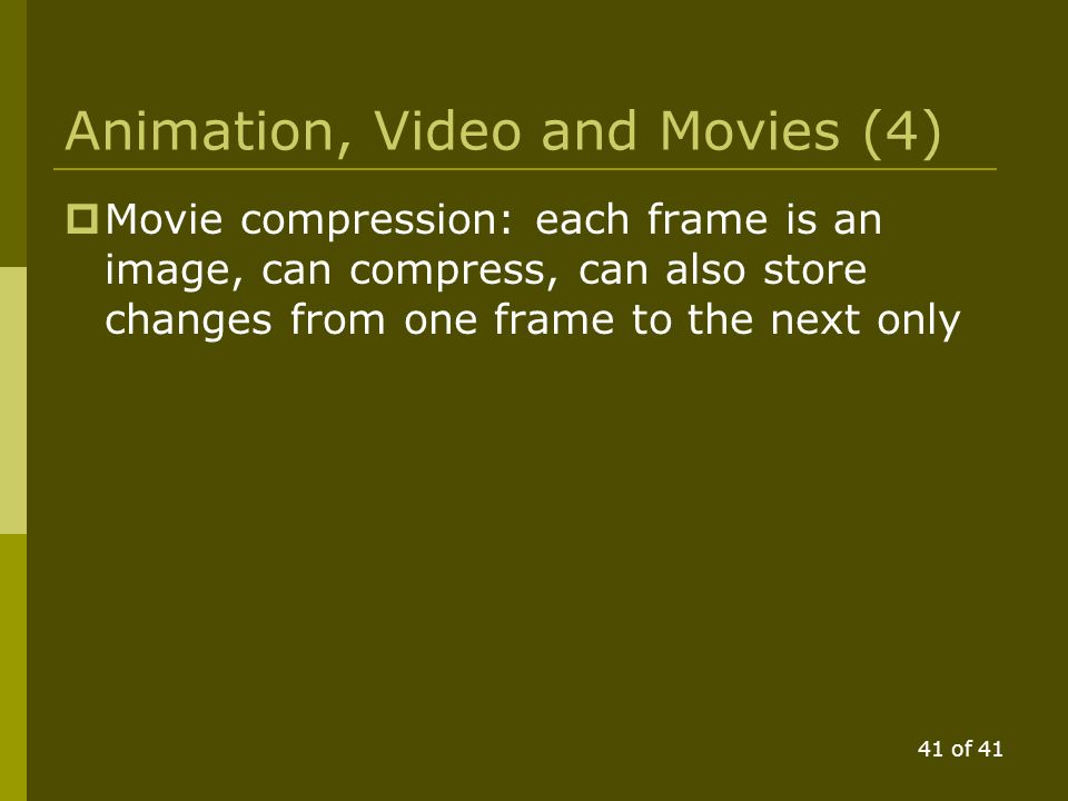 40 of 41 Animation, Video and Movies (3) Apple Quicktime Moving Pictures (.MOV) Windows Movie File (.WMV files) Macromedia Flash (.FLA or.SWF) usually used with a Web browser plugin animated GIF (no audio) Streaming vs download These four are commonly used for web delivery