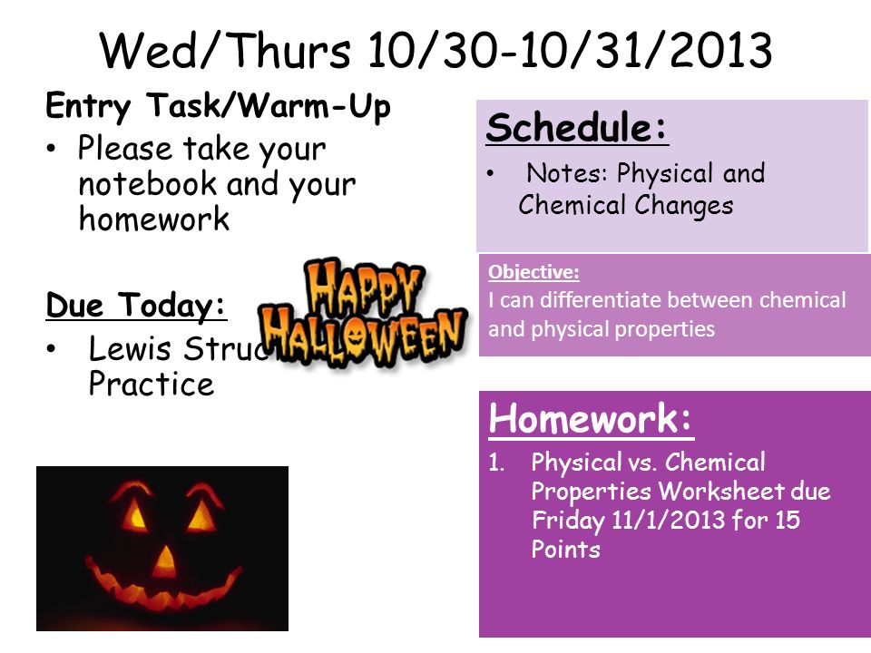 Wed/Thurs 10/30-10/31/2013 Entry Task/Warm-Up Please take your notebook and your homework Due Today: Lewis Structure Practice Homework: 1.Physical vs.