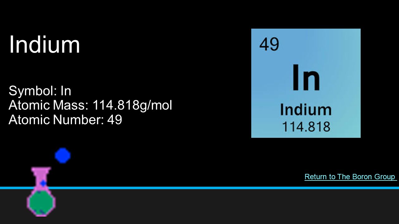 Indium Symbol: In Atomic Mass: g/mol Atomic Number: 49 Return to The Boron Group